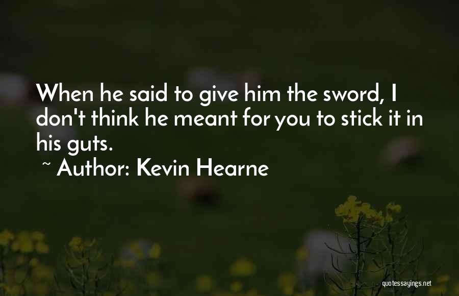 Kevin Hearne Quotes: When He Said To Give Him The Sword, I Don't Think He Meant For You To Stick It In His
