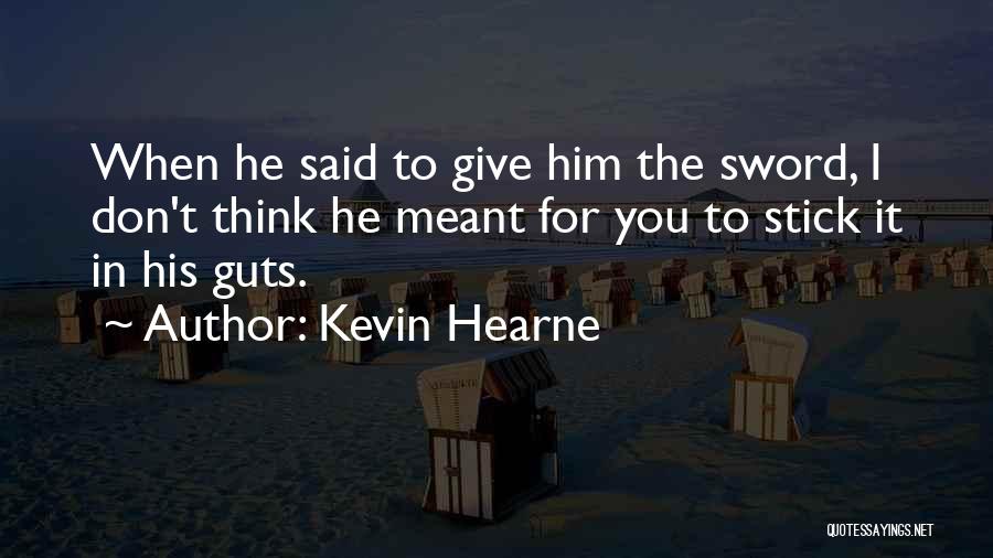 Kevin Hearne Quotes: When He Said To Give Him The Sword, I Don't Think He Meant For You To Stick It In His