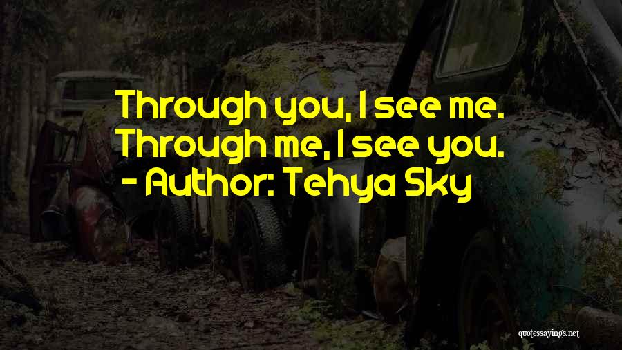 Tehya Sky Quotes: Through You, I See Me. Through Me, I See You.