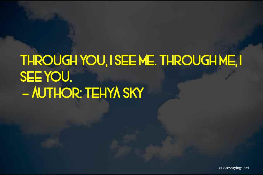 Tehya Sky Quotes: Through You, I See Me. Through Me, I See You.