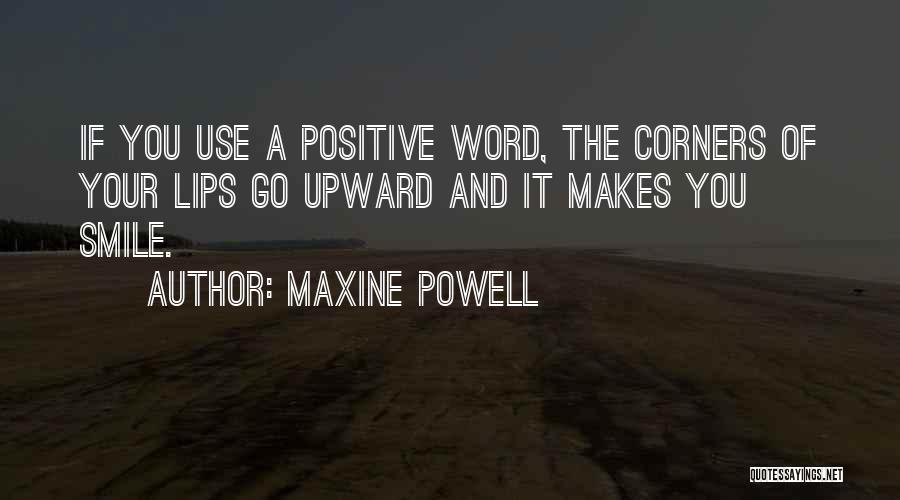 Maxine Powell Quotes: If You Use A Positive Word, The Corners Of Your Lips Go Upward And It Makes You Smile.