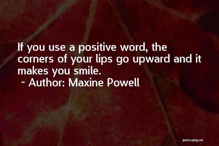 Maxine Powell Quotes: If You Use A Positive Word, The Corners Of Your Lips Go Upward And It Makes You Smile.