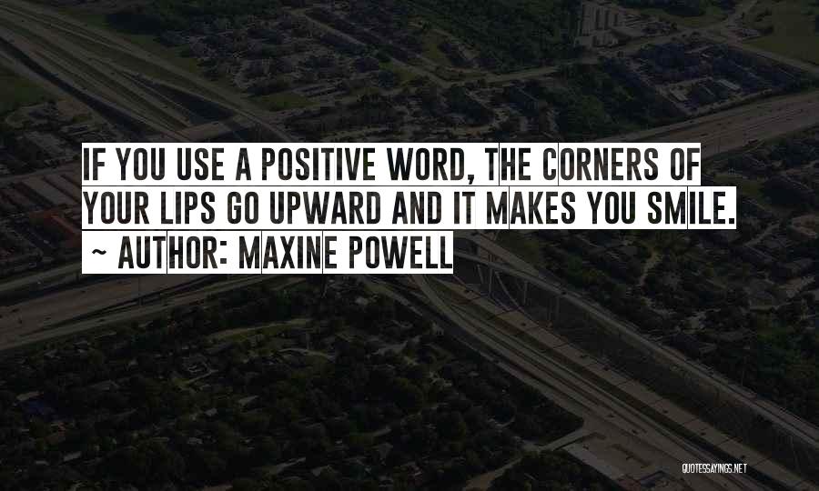 Maxine Powell Quotes: If You Use A Positive Word, The Corners Of Your Lips Go Upward And It Makes You Smile.