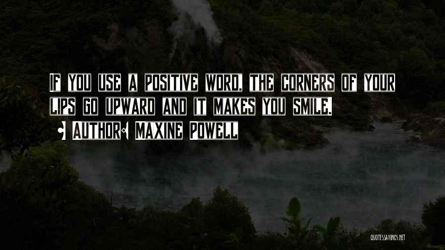 Maxine Powell Quotes: If You Use A Positive Word, The Corners Of Your Lips Go Upward And It Makes You Smile.