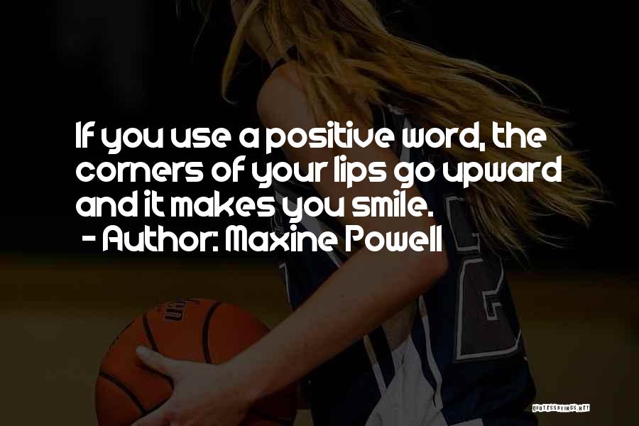 Maxine Powell Quotes: If You Use A Positive Word, The Corners Of Your Lips Go Upward And It Makes You Smile.