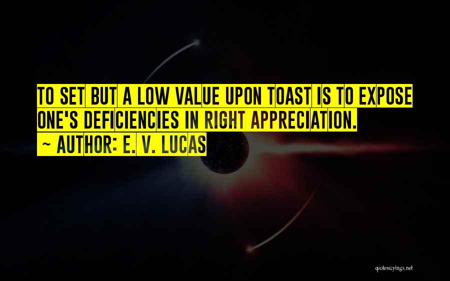 E. V. Lucas Quotes: To Set But A Low Value Upon Toast Is To Expose One's Deficiencies In Right Appreciation.