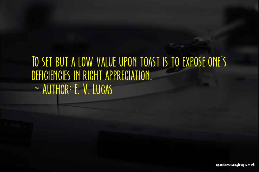 E. V. Lucas Quotes: To Set But A Low Value Upon Toast Is To Expose One's Deficiencies In Right Appreciation.