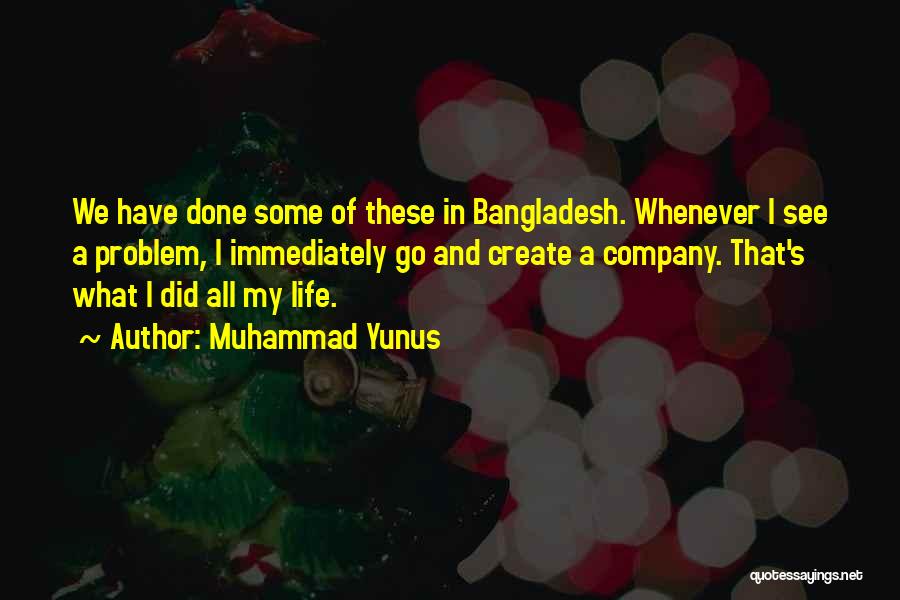 Muhammad Yunus Quotes: We Have Done Some Of These In Bangladesh. Whenever I See A Problem, I Immediately Go And Create A Company.