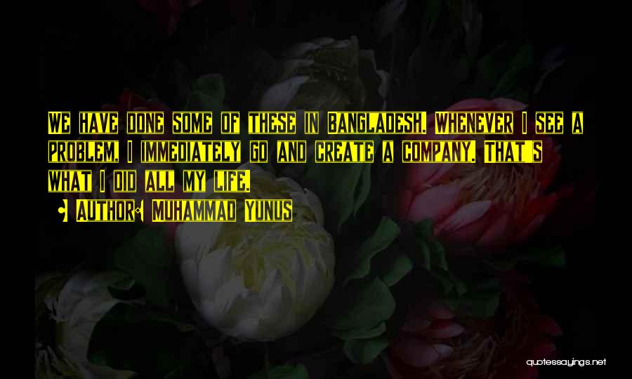 Muhammad Yunus Quotes: We Have Done Some Of These In Bangladesh. Whenever I See A Problem, I Immediately Go And Create A Company.