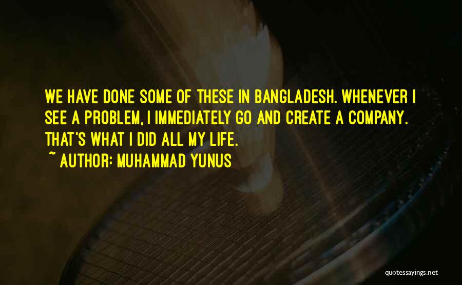 Muhammad Yunus Quotes: We Have Done Some Of These In Bangladesh. Whenever I See A Problem, I Immediately Go And Create A Company.