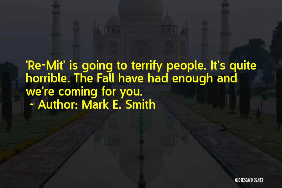Mark E. Smith Quotes: 're-mit' Is Going To Terrify People. It's Quite Horrible. The Fall Have Had Enough And We're Coming For You.