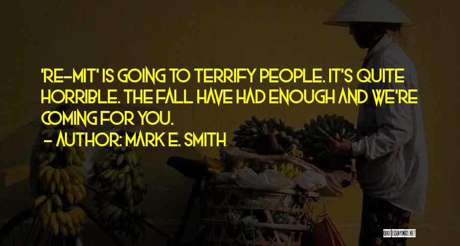 Mark E. Smith Quotes: 're-mit' Is Going To Terrify People. It's Quite Horrible. The Fall Have Had Enough And We're Coming For You.
