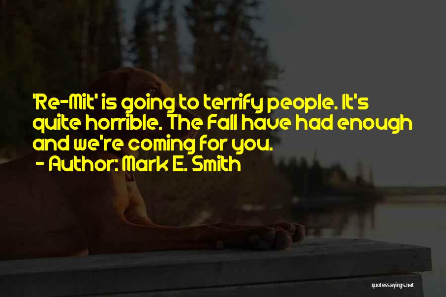 Mark E. Smith Quotes: 're-mit' Is Going To Terrify People. It's Quite Horrible. The Fall Have Had Enough And We're Coming For You.