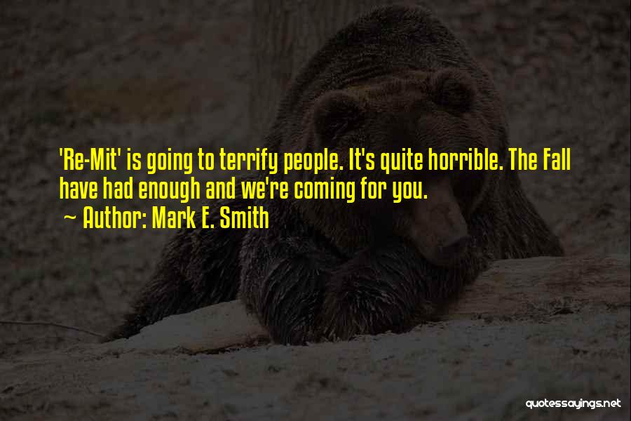 Mark E. Smith Quotes: 're-mit' Is Going To Terrify People. It's Quite Horrible. The Fall Have Had Enough And We're Coming For You.