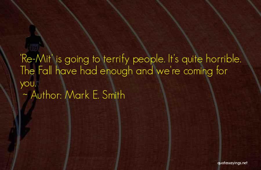 Mark E. Smith Quotes: 're-mit' Is Going To Terrify People. It's Quite Horrible. The Fall Have Had Enough And We're Coming For You.