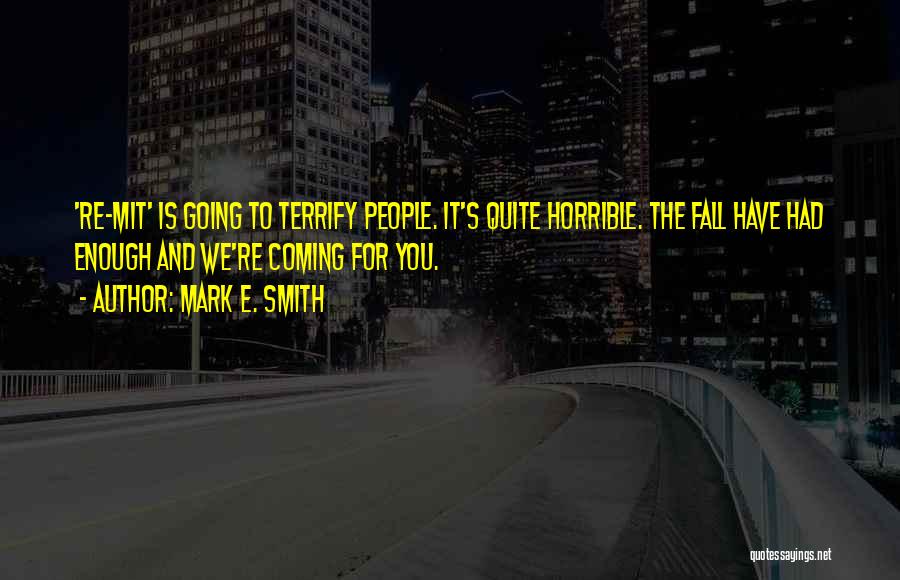 Mark E. Smith Quotes: 're-mit' Is Going To Terrify People. It's Quite Horrible. The Fall Have Had Enough And We're Coming For You.