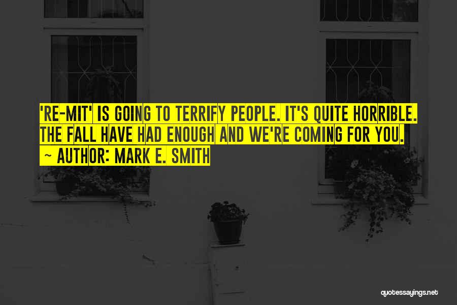 Mark E. Smith Quotes: 're-mit' Is Going To Terrify People. It's Quite Horrible. The Fall Have Had Enough And We're Coming For You.