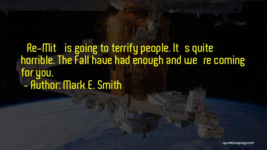 Mark E. Smith Quotes: 're-mit' Is Going To Terrify People. It's Quite Horrible. The Fall Have Had Enough And We're Coming For You.