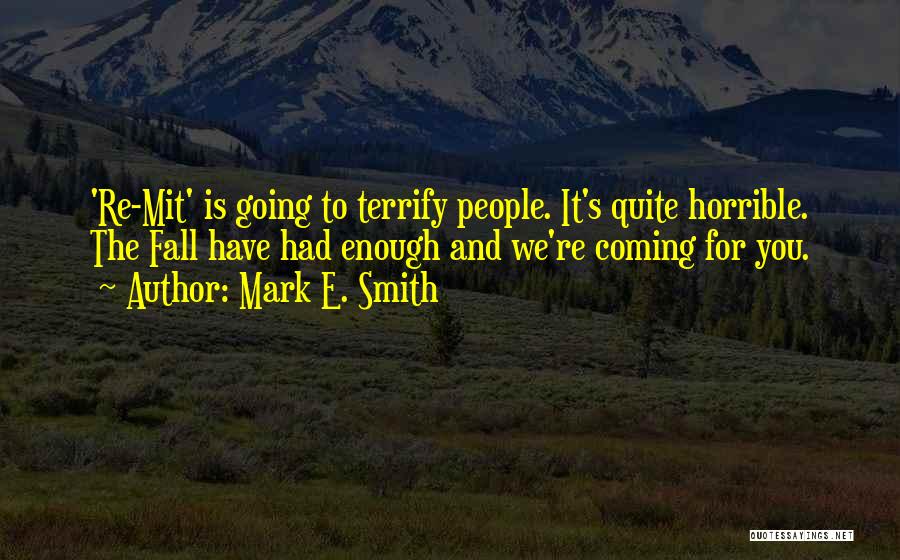 Mark E. Smith Quotes: 're-mit' Is Going To Terrify People. It's Quite Horrible. The Fall Have Had Enough And We're Coming For You.
