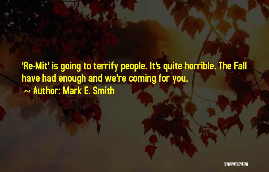 Mark E. Smith Quotes: 're-mit' Is Going To Terrify People. It's Quite Horrible. The Fall Have Had Enough And We're Coming For You.
