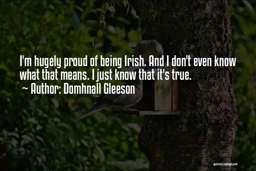 Domhnall Gleeson Quotes: I'm Hugely Proud Of Being Irish. And I Don't Even Know What That Means. I Just Know That It's True.