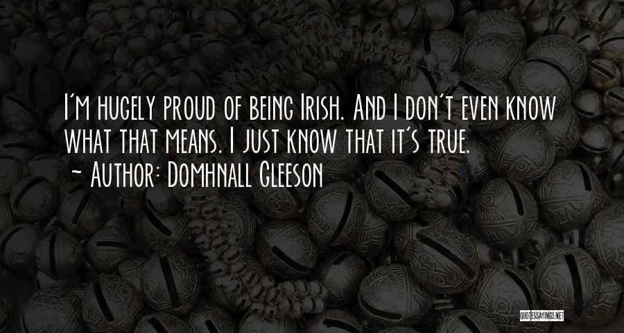 Domhnall Gleeson Quotes: I'm Hugely Proud Of Being Irish. And I Don't Even Know What That Means. I Just Know That It's True.