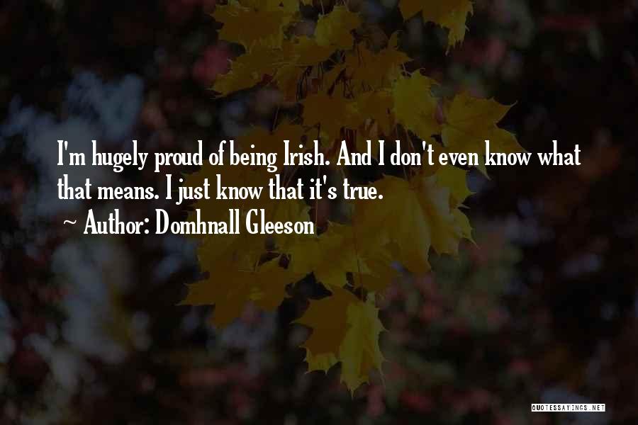 Domhnall Gleeson Quotes: I'm Hugely Proud Of Being Irish. And I Don't Even Know What That Means. I Just Know That It's True.