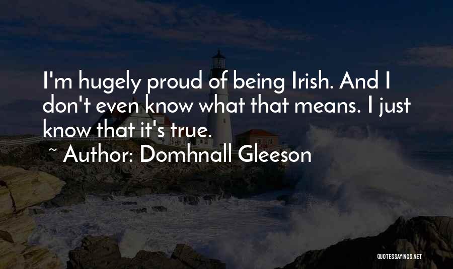 Domhnall Gleeson Quotes: I'm Hugely Proud Of Being Irish. And I Don't Even Know What That Means. I Just Know That It's True.