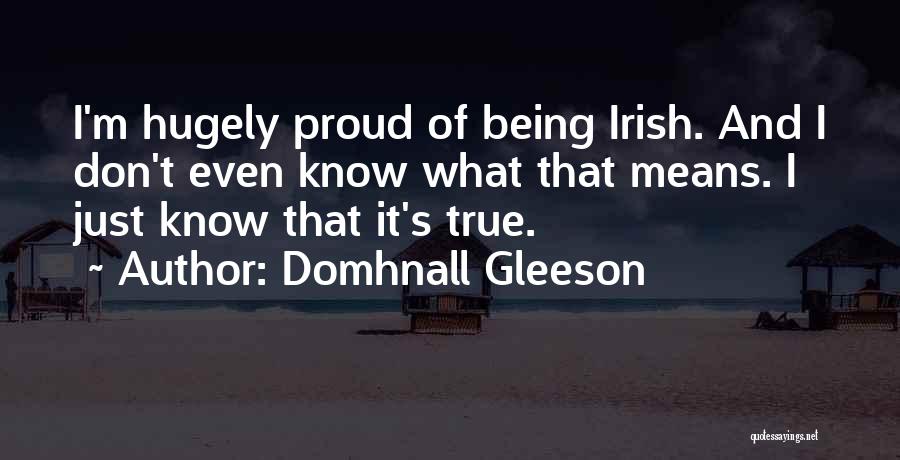 Domhnall Gleeson Quotes: I'm Hugely Proud Of Being Irish. And I Don't Even Know What That Means. I Just Know That It's True.