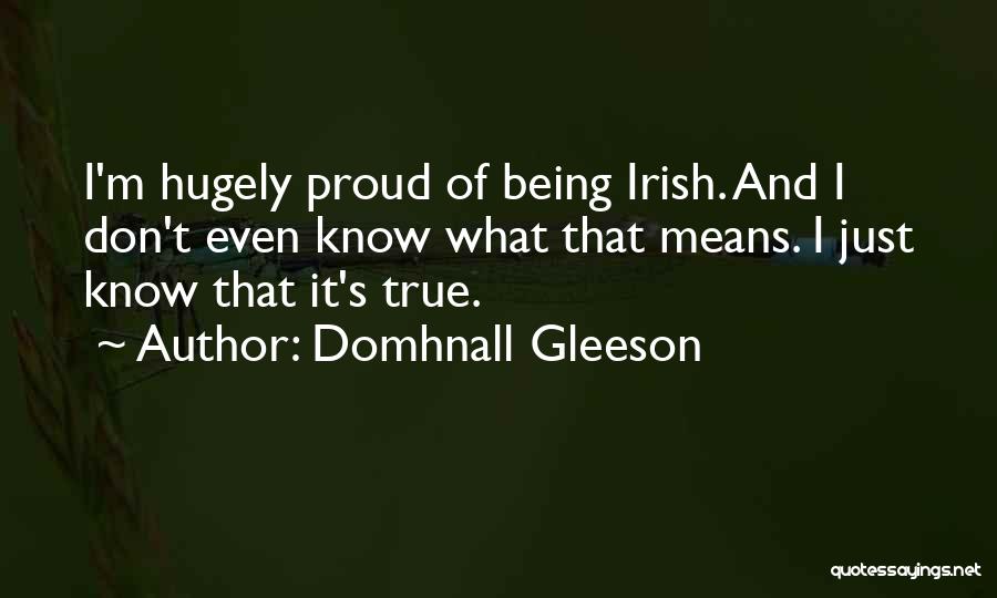 Domhnall Gleeson Quotes: I'm Hugely Proud Of Being Irish. And I Don't Even Know What That Means. I Just Know That It's True.