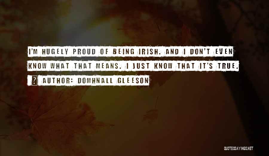 Domhnall Gleeson Quotes: I'm Hugely Proud Of Being Irish. And I Don't Even Know What That Means. I Just Know That It's True.