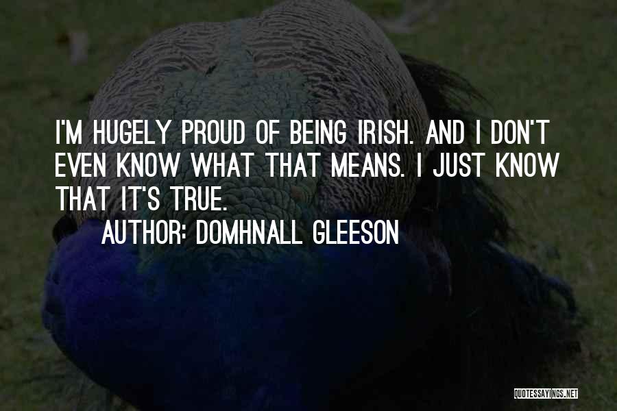 Domhnall Gleeson Quotes: I'm Hugely Proud Of Being Irish. And I Don't Even Know What That Means. I Just Know That It's True.