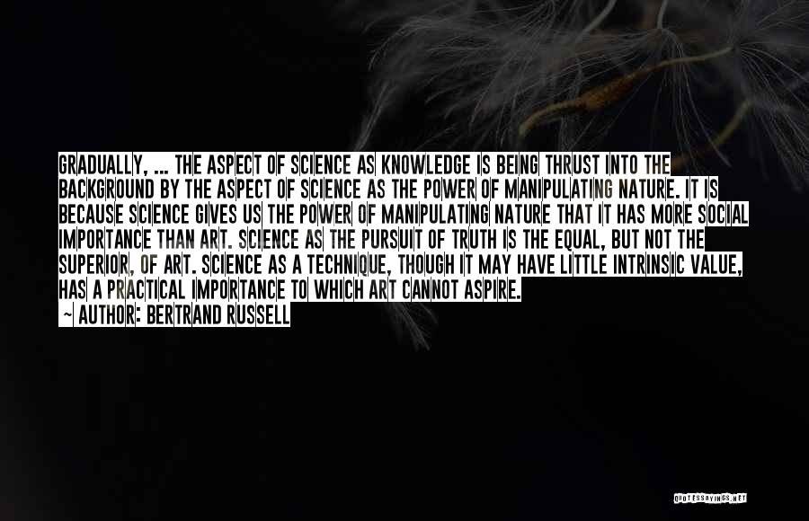 Bertrand Russell Quotes: Gradually, ... The Aspect Of Science As Knowledge Is Being Thrust Into The Background By The Aspect Of Science As