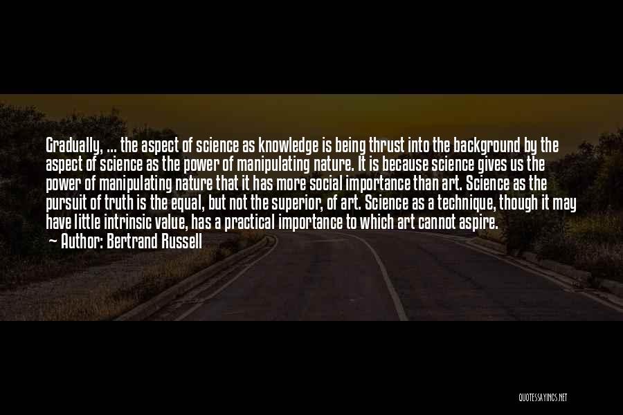 Bertrand Russell Quotes: Gradually, ... The Aspect Of Science As Knowledge Is Being Thrust Into The Background By The Aspect Of Science As