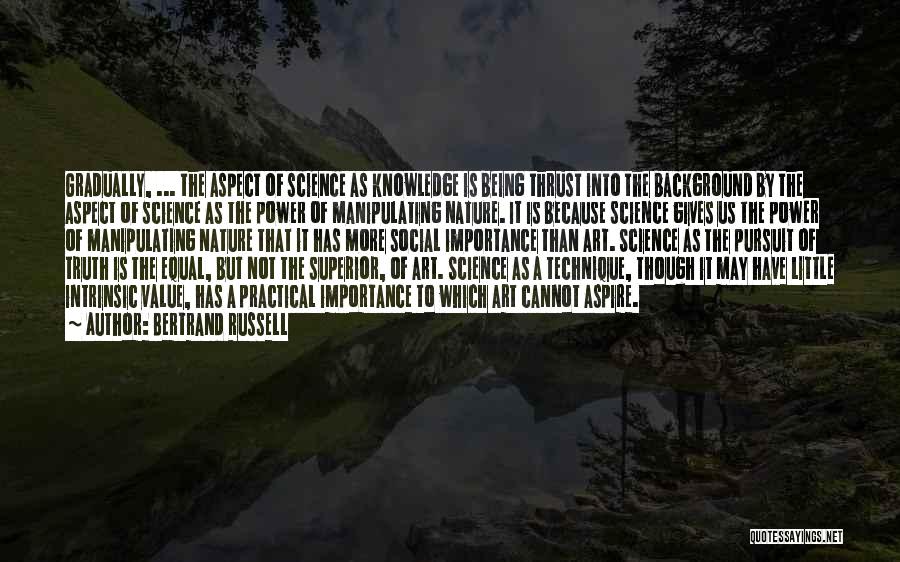 Bertrand Russell Quotes: Gradually, ... The Aspect Of Science As Knowledge Is Being Thrust Into The Background By The Aspect Of Science As