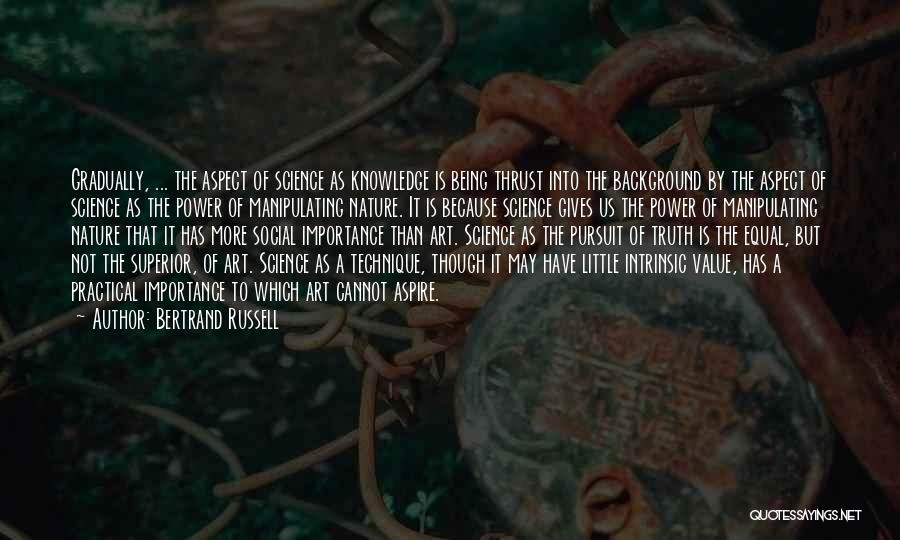 Bertrand Russell Quotes: Gradually, ... The Aspect Of Science As Knowledge Is Being Thrust Into The Background By The Aspect Of Science As