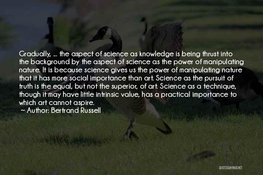 Bertrand Russell Quotes: Gradually, ... The Aspect Of Science As Knowledge Is Being Thrust Into The Background By The Aspect Of Science As