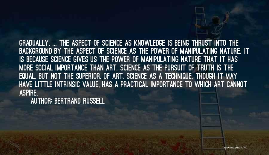 Bertrand Russell Quotes: Gradually, ... The Aspect Of Science As Knowledge Is Being Thrust Into The Background By The Aspect Of Science As