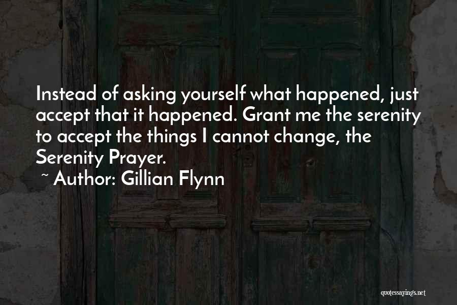 Gillian Flynn Quotes: Instead Of Asking Yourself What Happened, Just Accept That It Happened. Grant Me The Serenity To Accept The Things I