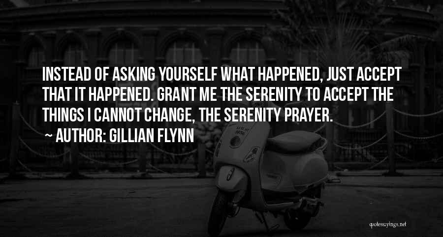 Gillian Flynn Quotes: Instead Of Asking Yourself What Happened, Just Accept That It Happened. Grant Me The Serenity To Accept The Things I
