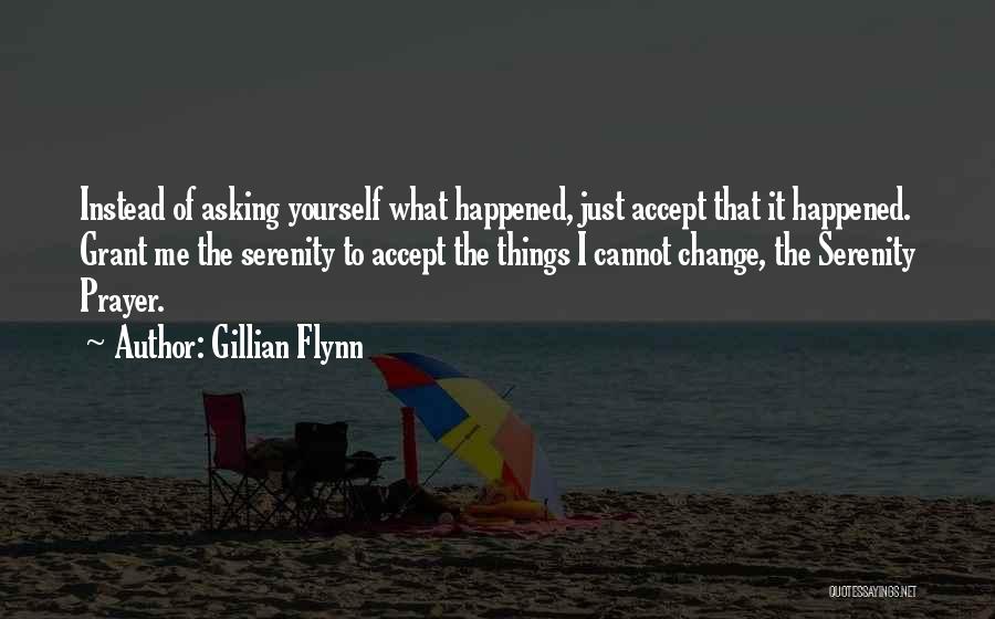 Gillian Flynn Quotes: Instead Of Asking Yourself What Happened, Just Accept That It Happened. Grant Me The Serenity To Accept The Things I