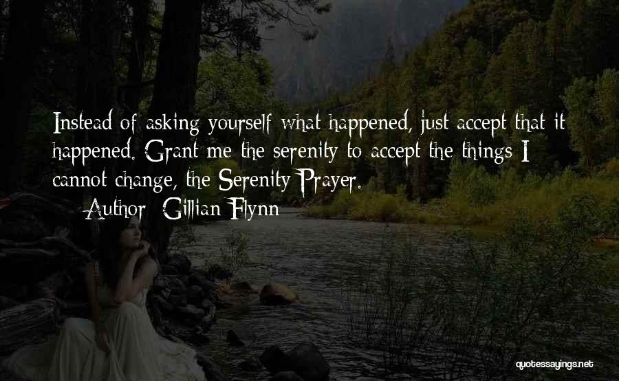 Gillian Flynn Quotes: Instead Of Asking Yourself What Happened, Just Accept That It Happened. Grant Me The Serenity To Accept The Things I