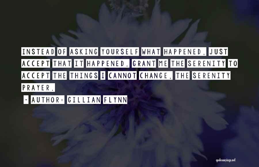 Gillian Flynn Quotes: Instead Of Asking Yourself What Happened, Just Accept That It Happened. Grant Me The Serenity To Accept The Things I
