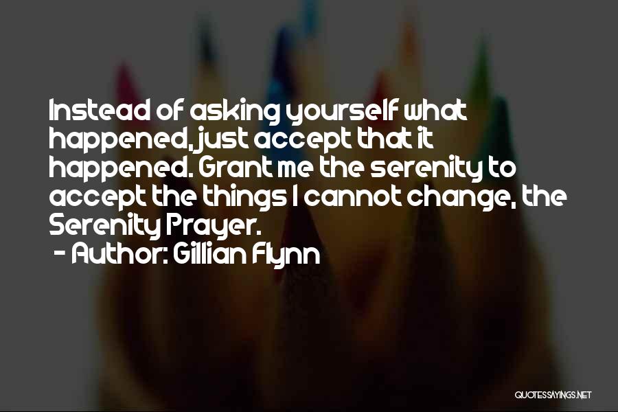 Gillian Flynn Quotes: Instead Of Asking Yourself What Happened, Just Accept That It Happened. Grant Me The Serenity To Accept The Things I