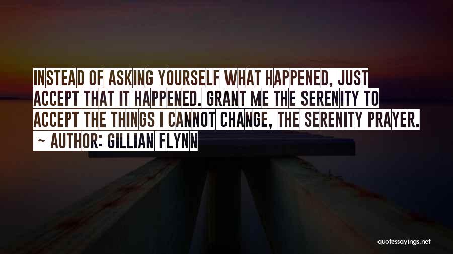 Gillian Flynn Quotes: Instead Of Asking Yourself What Happened, Just Accept That It Happened. Grant Me The Serenity To Accept The Things I