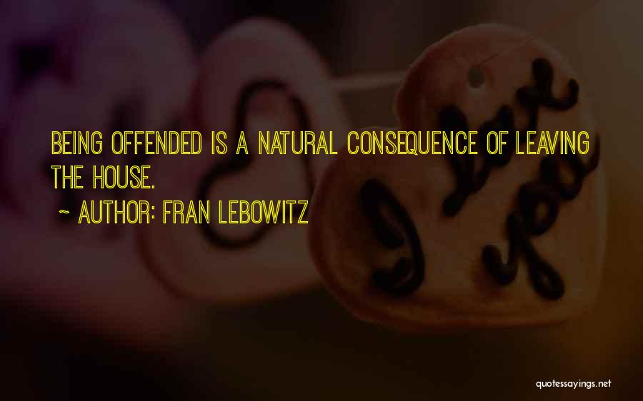 Fran Lebowitz Quotes: Being Offended Is A Natural Consequence Of Leaving The House.