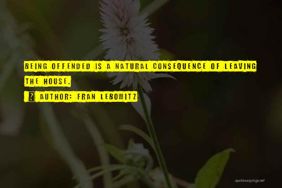 Fran Lebowitz Quotes: Being Offended Is A Natural Consequence Of Leaving The House.