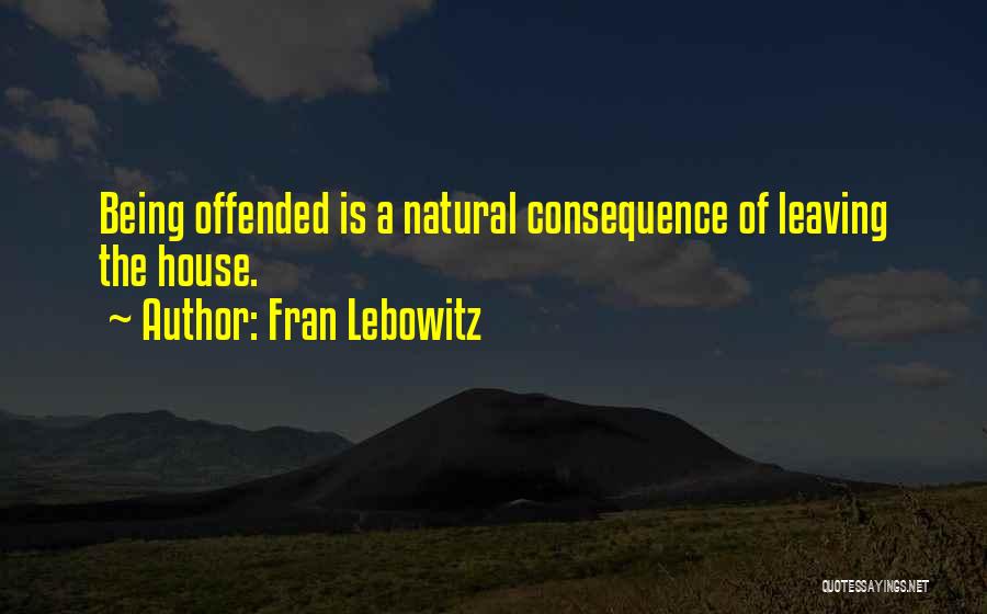 Fran Lebowitz Quotes: Being Offended Is A Natural Consequence Of Leaving The House.