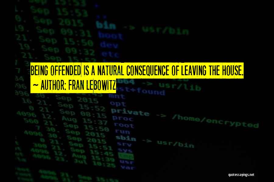 Fran Lebowitz Quotes: Being Offended Is A Natural Consequence Of Leaving The House.