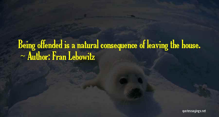 Fran Lebowitz Quotes: Being Offended Is A Natural Consequence Of Leaving The House.